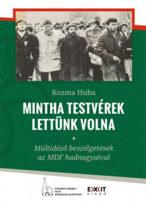 Mintha testv&eacute;rek lett&uuml;nk volna - M&uacute;ltid&eacute;ző besz&eacute;lget&eacute;sek az MDF hadnagyaival - Kozma Huba