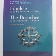 FIBULELE DE LA DUROSTORUM - OSTROV - THE BROOCHES FROM DUROSTOR - OSTROV de GEORGE NUTU si DAN ELEFTERESCU , EDITIE BILINGVA ROMANA - ENGLEZA , 2018