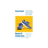 Exercised: Why Something We Never Evolved to Do Is Healthy and Rewarding