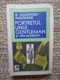 W. SOMERSET MAUGHAM - PORTRETUL UNUI GENTLEMAN SI ALTE POVESTIRI