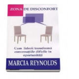 Zona de disconfort. Cum liderii transforma conversatiile dificile in oportunitati - Marcia Reynolds