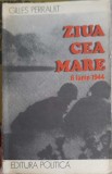 Ziua cea Mare 6 Iunie 1944 - Gilles Perrault, Editura Politica 1976, Carte Istorie, Limba Romana, 259 Pagini