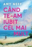 Cand te-am iubit cel mai mult Amy Neff roman fictiune Litera paperback brosat Beletristica