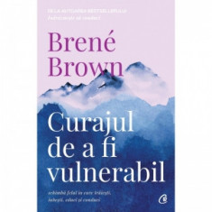 Curajul de a fi vulnerabil. Schimba felul in care traiesti, iubesti, educi si conduci. Editia a II-a - Brene Brown