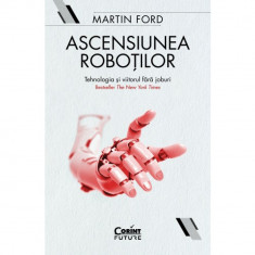 Ascensiunea Robotilor. Tehnologia Si Viitorul Fara Joburi, Martin Ford foto