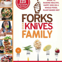 Forks Over Knives Family: Every Parent's Guide to Raising Healthy, Happy Kids on a Whole-Food, Plant-Based Diet