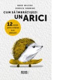 Cum sa imbratisezi un arici. 12 metode pentru a relationa cu un adolescent - Brad Wilcox, Jerrick Robbins