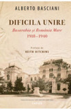 Dificila Unire. Basarabia si Romania Mare. 1918-1940 - Cartier