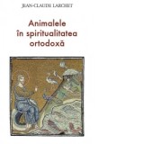 Animalele in spiritualitatea ortodoxa - Jean-Claude Larchet, Marinela Bojin