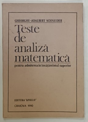 TESTE DE ANALIZA MATEMATICA PENTRU ADMITEREA IN INVATAMANTUL SUPERIOR de GHEORGHE - ADALBERT SCHNEIDER , 1990 foto