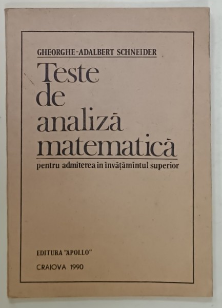 TESTE DE ANALIZA MATEMATICA PENTRU ADMITEREA IN INVATAMANTUL SUPERIOR de GHEORGHE - ADALBERT SCHNEIDER , 1990