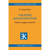 V&aacute;ltoz&oacute; anyanyelv&uuml;nk - &Iacute;r&aacute;sok a magyar nyelvről - V&aacute;logat&aacute;s az &Eacute;des Anyanyelv&uuml;nk c&iacute;mű foly&oacute;iratban megjelent &iacute;r&aacute;sokb&oacute;l (2005-2018) - H. Varga M&aacute;rta