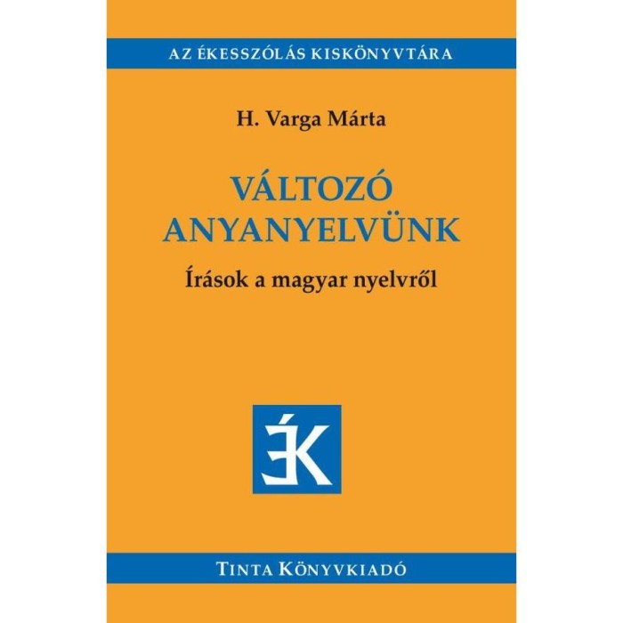 V&aacute;ltoz&oacute; anyanyelv&uuml;nk - &Iacute;r&aacute;sok a magyar nyelvről - V&aacute;logat&aacute;s az &Eacute;des Anyanyelv&uuml;nk c&iacute;mű foly&oacute;iratban megjelent &iacute;r&aacute;sokb&oacute;l (2005-2018) - H. Varga M&aacute;rta