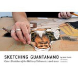 Sketching Guantanamo Court Sketches Of The Military Tribunals 20062012