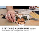 Sketching Guantanamo Court Sketches Of The Military Tribunals 20062012