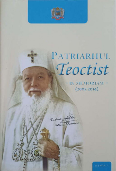 PATRIARHUL TEOCTIST. IN MEMORIAM (2007-2014)-VOLUM PUBLICAT CU BINECUVANTAREA PREAFERICITULUI PARINTE DANIEL, PA
