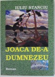 JOACA DE -A DUMNEZEU de IULIU STANCIU , roman , 2015 , DEDICATIE *