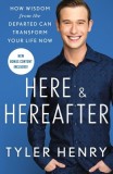 Here &amp; Hereafter: How Wisdom from the Departed Can Transform Your Life Now