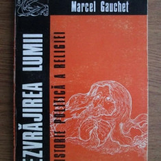 Marcel Gauchet - Dezvrajirea lumii. O istorie politica a religiei 1995