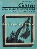 Cartea Mecanicului De Utilaje Grele Pentru Constructii - Valeriu Goran