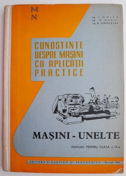 Cunostinte despre masini cu aplicatii practice masini-unelte Manual pentru clasa a IX-a &ndash; I. Ghita