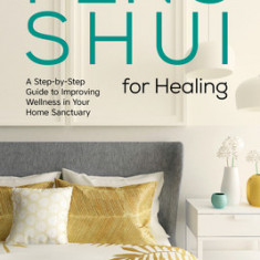 Feng Shui for Healing: A Step-By-Step Guide to Improving Wellness in Your Home Sanctuary