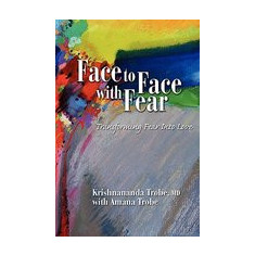 Face to Face with Fear Transforming Fear Into Love