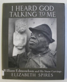 I HEARD GOD TALKING TO ME - WILLIAM EDMONDSON and HIS STONE CARVINGS by ELIZABETH SPIRES , 2009