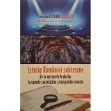 Dan-Silviu Boerescu - Istoria Romaniei subterane de la misterele hrubelor la tainele societatilor si miscarilor secrete (Editia: 2018)