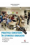 Practica cercetarii in stiintele educatiei. Probleme critice, diagnoza, actiune - Marin Manolescu