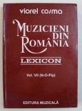 MUZICIENI DIN ROMANIA - LEXICON , VOL. VII ( N - O - Pip ) de VIOREL COSMA , 2004