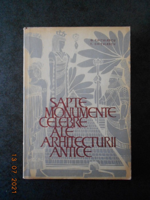 G. CHITULESCU - SAPTE MONUMENTE CELEBRE ALE ARHITECTURII ANTICE