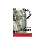 Circle for Hekate -Volume I, History &amp; Mythology: Dedicated to the Light-Bearing Goddess of the Crossroads in All Her Many Faces, Manifestations, and
