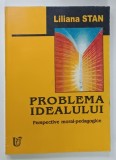 PROBLEMA IDEALULUI , PERSPECTIVE MORAL - PEDAGOGICE de LILIANA STAN , 2003