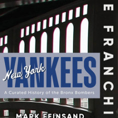 The Franchise: New York Yankees: A Curated History of the Bronx Bombers