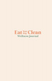 Eat your Way Clean Wellness Journal: Learn the language of the body and transform your health, one journal entry at a time