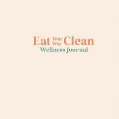 Eat your Way Clean Wellness Journal: Learn the language of the body and transform your health, one journal entry at a time