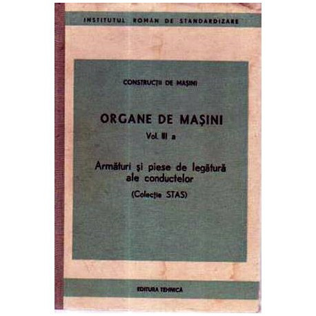 - Organe de masini vol. III a. Armaturi si piese de legatura ale conductelor (Colectia STAS) - 105655