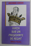 VIATA SUB UN PRESEDINTE DE REGAT de GEORGE ARION , 1997 , DEDICATIE *