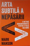 ARTA SUBTILA A NEPASARII. O METODA NONCONFORMISTA PENTRU O VIATA MAI BUNA-MARK MANSON-272628