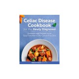 Celiac Disease Cookbook for the Newly Diagnosed: Guidance and Recipes for an Easy Transition to the Gluten-Free Diet