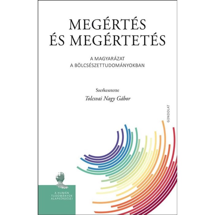 Meg&eacute;rt&eacute;s &eacute;s meg&eacute;rtet&eacute;s. A magyar&aacute;zat a b&ouml;lcs&eacute;szettudom&aacute;nyokban - Tolcsvai Nagy G&aacute;bor