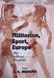 Militarism, Sport, Europe. War without Weapons - J. A. Mangan (editor)