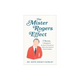The Mister Rogers Effect: 7 Secrets to Bringing Out the Best in Yourself and Others from America's Beloved Neighbor