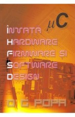 Invata hardware, firmware si software design - O.G. Popa
