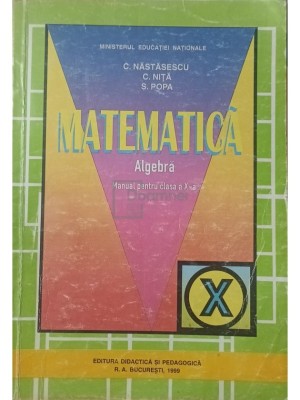 C. Nastasescu - Matematica - Algebra - Manual pentru clasa a X-a (Editia: 1999) foto