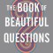 The Book of Beautiful Questions: The Powerful Questions That Will Help You Decide, Create, Connect, and Lead