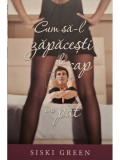 Siski Green - Cum sa-l zapacesti de cap in pat (Editia: 2012)
