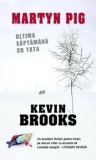Martyn Pig. Ultima saptamana cu tata/Kevin Brooks, Rao