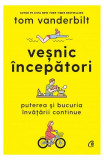 Veșnic &icirc;ncepători - Hardcover - Tom Vanderbilt - Curtea Veche